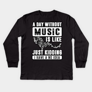 A Day Without Music is Like Just Kidding Kids Long Sleeve T-Shirt